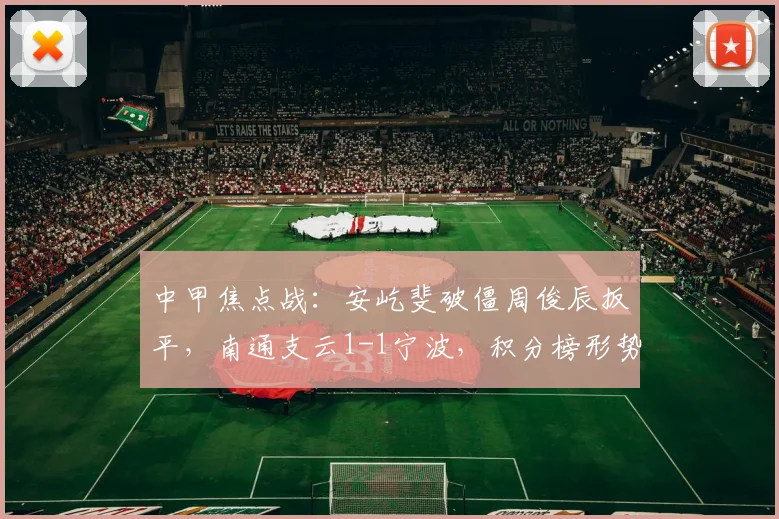 中甲焦点战：安屹斐破僵周俊辰扳平，南通支云1-1宁波，积分榜形势微妙