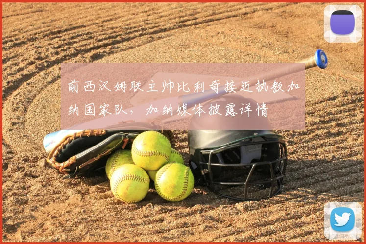 前西汉姆联主帅比利奇接近执教加纳国家队，加纳媒体披露详情