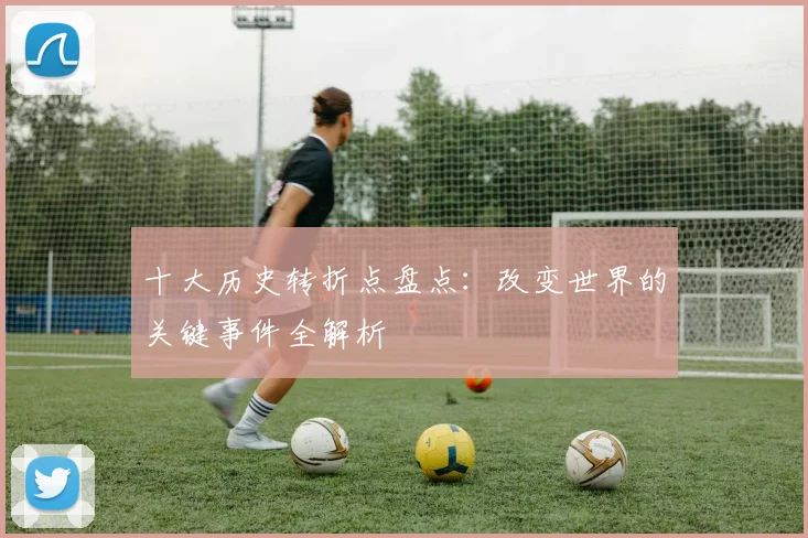 十大历史转折点盘点:改变世界的关键事件全解析