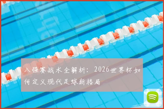 八强赛战术全解析:2026世界杯如何定义现代足球新格局