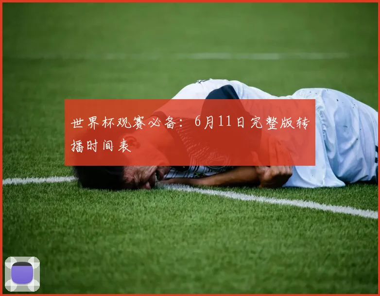 世界杯观赛必备:6月11日完整版转播时间表