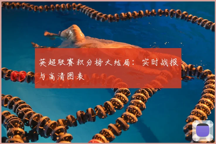 英超联赛积分榜大结局：实时战报与高清图表
