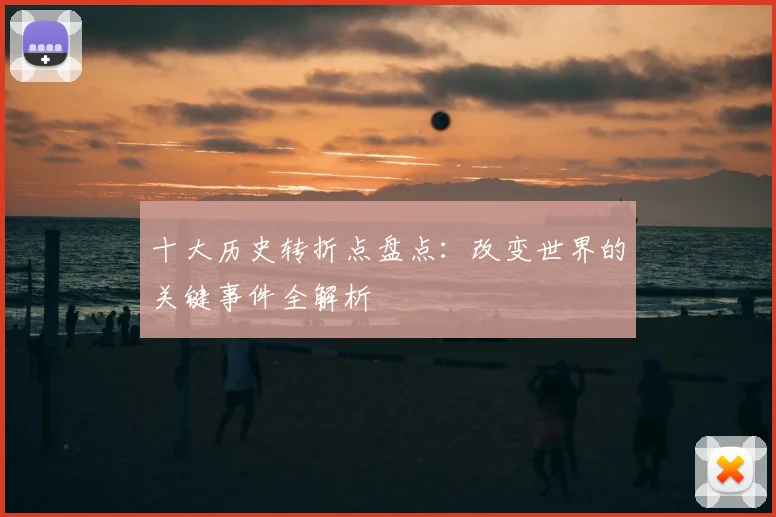 十大历史转折点盘点：改变世界的关键事件全解析