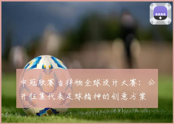 中冠联赛吉祥物全球设计大赛:公开征集代表足球精神的创意方案