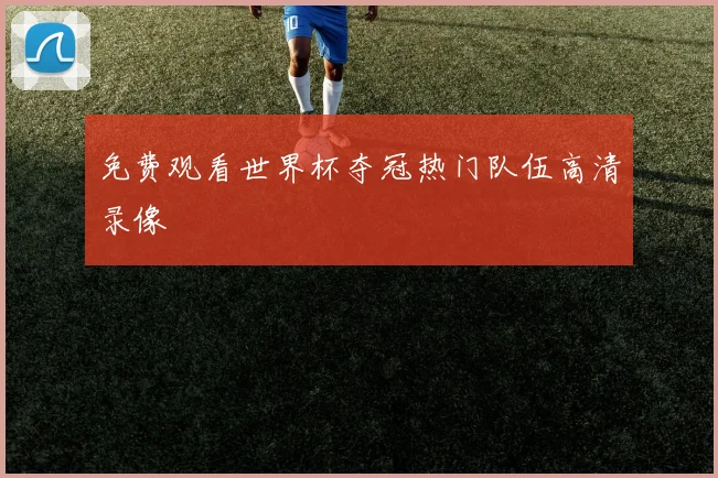 免费观看世界杯夺冠热门队伍高清录像